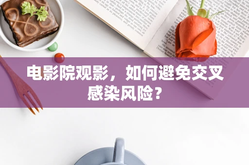 电影院观影，如何避免交叉感染风险？