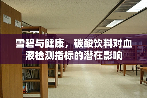 雪碧与健康，碳酸饮料对血液检测指标的潜在影响