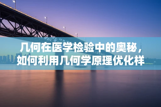 几何在医学检验中的奥秘，如何利用几何学原理优化样本采集？