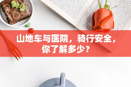 山地车与医院，骑行安全，你了解多少？
