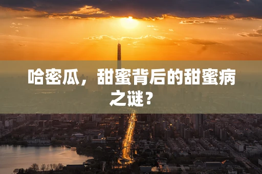 哈密瓜，甜蜜背后的甜蜜病之谜？