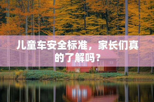 儿童车安全标准，家长们真的了解吗？