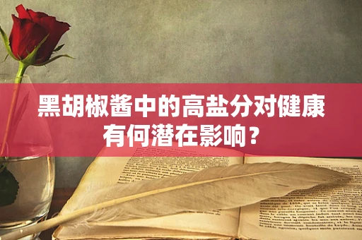 黑胡椒酱中的高盐分对健康有何潜在影响？