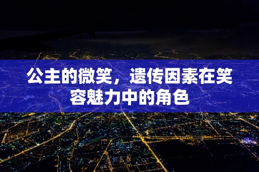 公主的微笑，遗传因素在笑容魅力中的角色