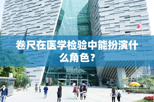 卷尺在医学检验中能扮演什么角色？