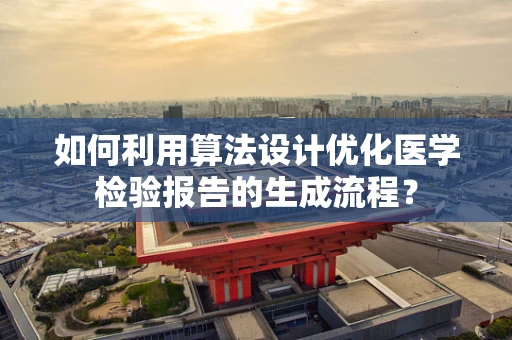 如何利用算法设计优化医学检验报告的生成流程？
