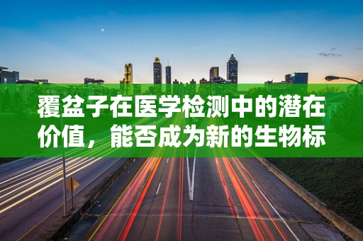 覆盆子在医学检测中的潜在价值，能否成为新的生物标志物？