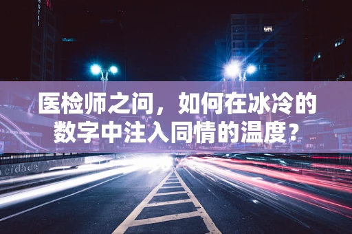 医检师之问，如何在冰冷的数字中注入同情的温度？