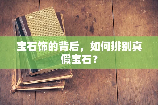 宝石饰的背后，如何辨别真假宝石？
