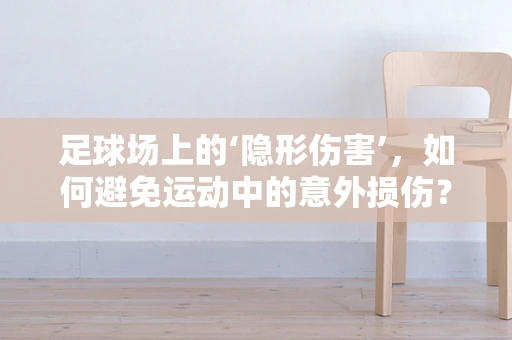 足球场上的‘隐形伤害’，如何避免运动中的意外损伤？