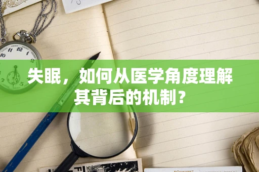 失眠，如何从医学角度理解其背后的机制？
