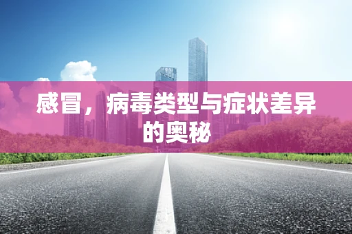 感冒，病毒类型与症状差异的奥秘