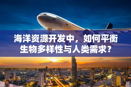 海洋资源开发中，如何平衡生物多样性与人类需求？