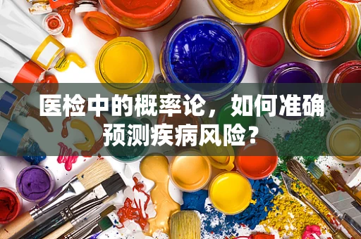 医检中的概率论，如何准确预测疾病风险？