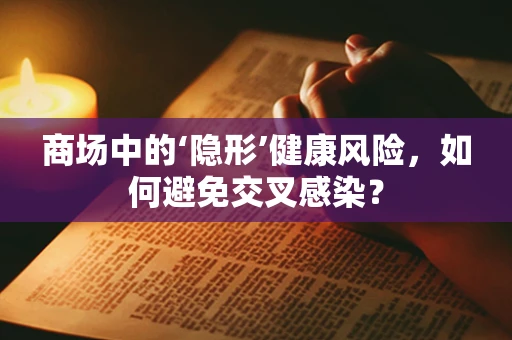 商场中的‘隐形’健康风险，如何避免交叉感染？