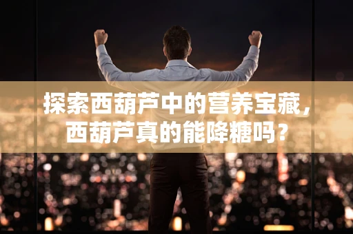 探索西葫芦中的营养宝藏，西葫芦真的能降糖吗？