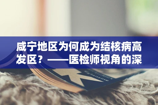 咸宁地区为何成为结核病高发区？——医检师视角的深度剖析