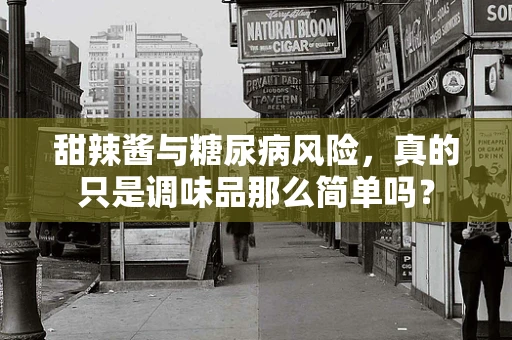 甜辣酱与糖尿病风险，真的只是调味品那么简单吗？