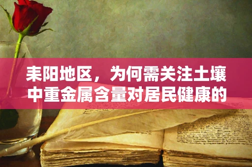 耒阳地区，为何需关注土壤中重金属含量对居民健康的影响？