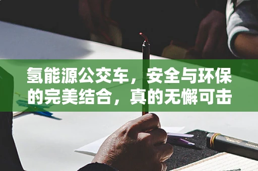 氢能源公交车，安全与环保的完美结合，真的无懈可击吗？