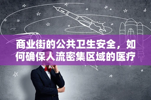 商业街的公共卫生安全，如何确保人流密集区域的医疗应急响应？
