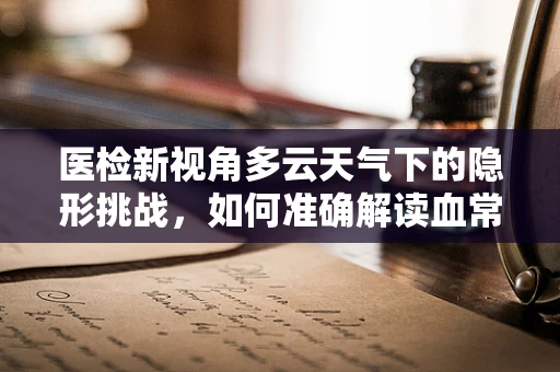 医检新视角多云天气下的隐形挑战，如何准确解读血常规结果？