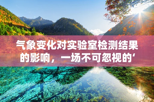 气象变化对实验室检测结果的影响，一场不可忽视的‘隐形变量’？