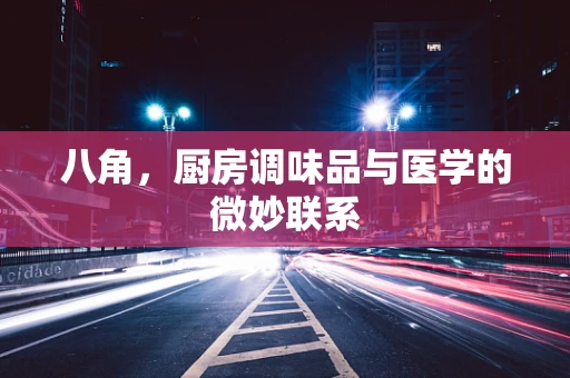 八角，厨房调味品与医学的微妙联系