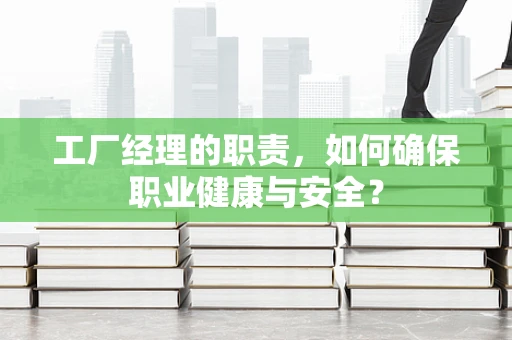 工厂经理的职责，如何确保职业健康与安全？