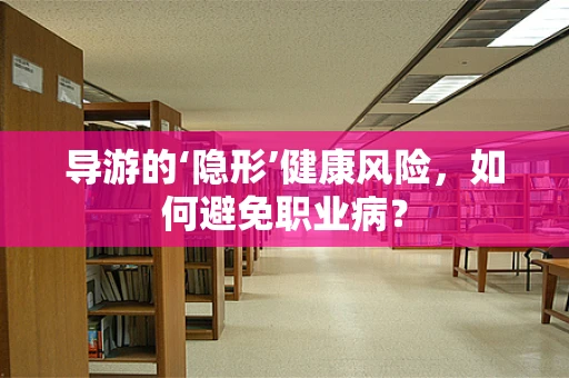 导游的‘隐形’健康风险，如何避免职业病？