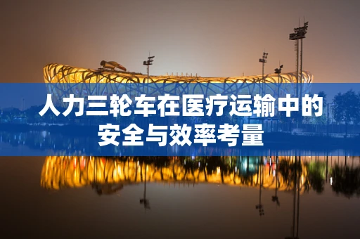 人力三轮车在医疗运输中的安全与效率考量