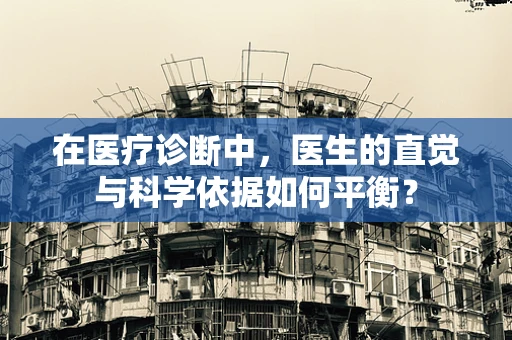 在医疗诊断中，医生的直觉与科学依据如何平衡？
