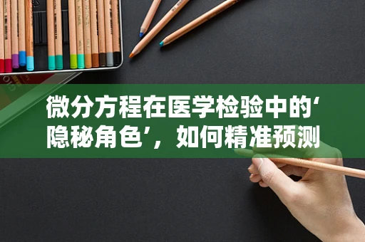 微分方程在医学检验中的‘隐秘角色’，如何精准预测疾病进程？