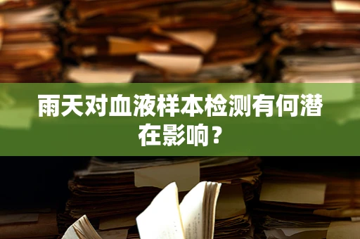 雨天对血液样本检测有何潜在影响？