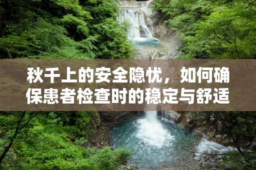 秋千上的安全隐忧，如何确保患者检查时的稳定与舒适？