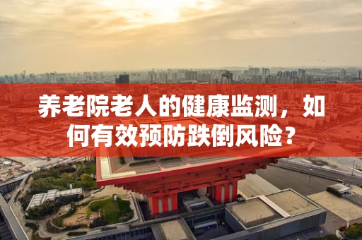 养老院老人的健康监测，如何有效预防跌倒风险？