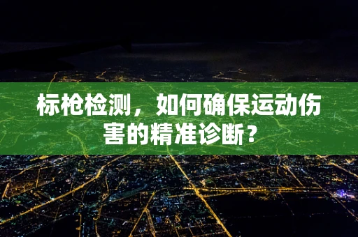 标枪检测，如何确保运动伤害的精准诊断？