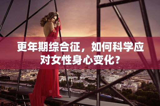 更年期综合征，如何科学应对女性身心变化？