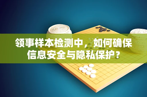 领事样本检测中，如何确保信息安全与隐私保护？