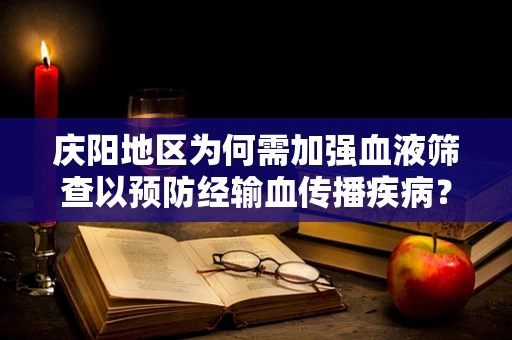庆阳地区为何需加强血液筛查以预防经输血传播疾病？