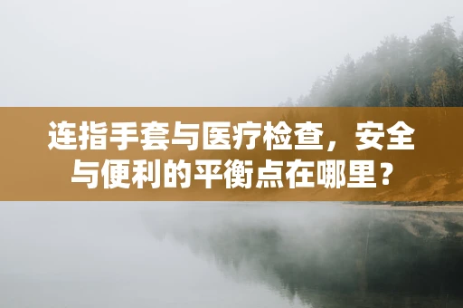 连指手套与医疗检查，安全与便利的平衡点在哪里？