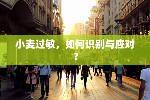 小麦过敏，如何识别与应对？