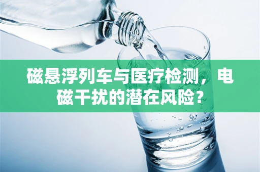 磁悬浮列车与医疗检测，电磁干扰的潜在风险？