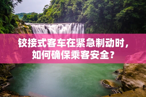 铰接式客车在紧急制动时，如何确保乘客安全？