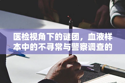 医检视角下的谜团，血液样本中的不寻常与警察调查的关联