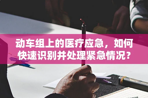 动车组上的医疗应急，如何快速识别并处理紧急情况？