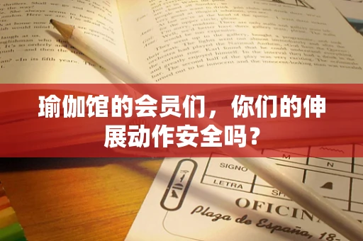 瑜伽馆的会员们，你们的伸展动作安全吗？
