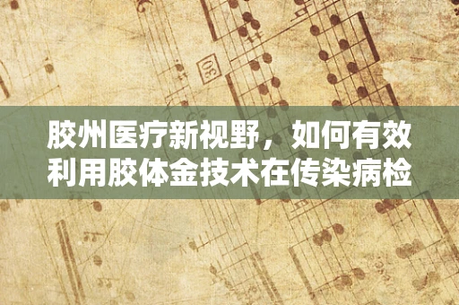 胶州医疗新视野，如何有效利用胶体金技术在传染病检测中的黄金作用？