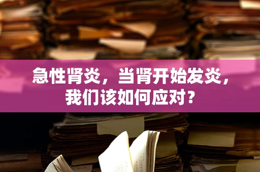 急性肾炎，当肾开始发炎，我们该如何应对？