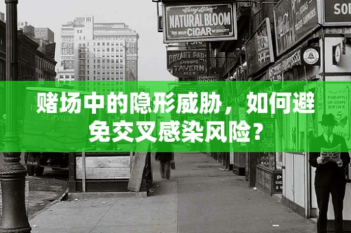 赌场中的隐形威胁，如何避免交叉感染风险？